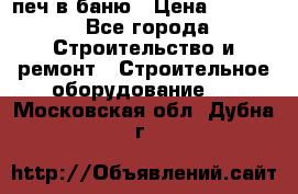 печ в баню › Цена ­ 3 000 - Все города Строительство и ремонт » Строительное оборудование   . Московская обл.,Дубна г.